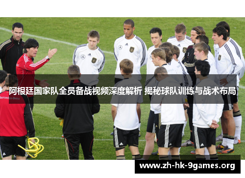 阿根廷国家队全员备战视频深度解析 揭秘球队训练与战术布局 阿根廷国家队全员备战视频深度解析 揭秘球队训练与战术布局
