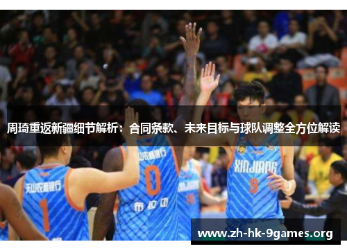 周琦重返新疆细节解析:合同条款、未来目标与球队调整全方位解读 周琦重返新疆细节解析:合同条款、未来目标与球队调整全方位解读