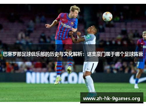 巴塞罗那足球俱乐部的历史与文化解析:这支豪门属于哪个足球阵营 巴塞罗那足球俱乐部的历史与文化解析:这支豪门属于哪个足球阵营