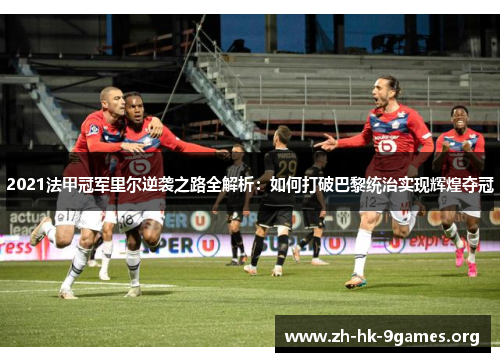 2021法甲冠军里尔逆袭之路全解析:如何打破巴黎统治实现辉煌夺冠 2021法甲冠军里尔逆袭之路全解析:如何打破巴黎统治实现辉煌夺冠