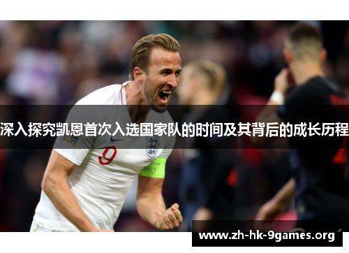 深入探究凯恩首次入选国家队的时间及其背后的成长历程