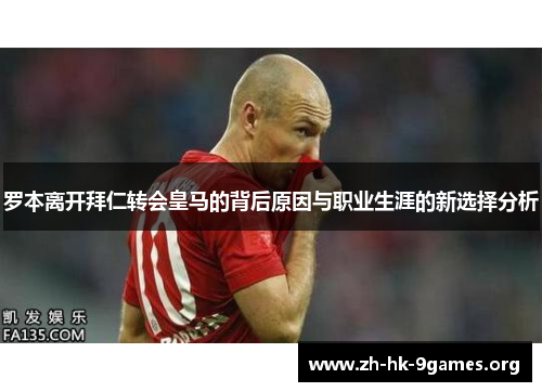 罗本离开拜仁转会皇马的背后原因与职业生涯的新选择分析